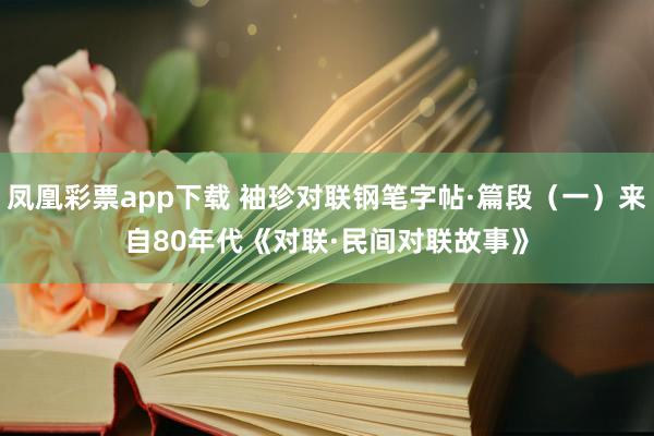 凤凰彩票app下载 袖珍对联钢笔字帖·篇段（一）来自80年代《对联·民间对联故事》