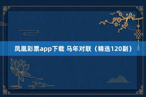 凤凰彩票app下载 马年对联（精选120副）