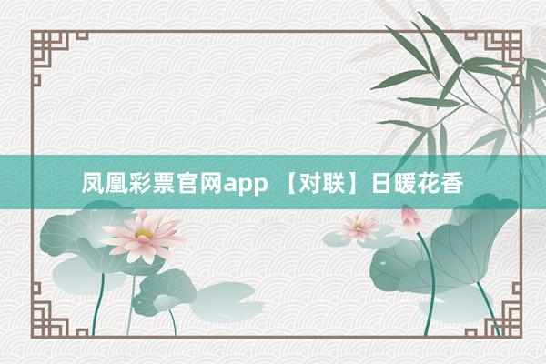 凤凰彩票官网app 【对联】日暖花香