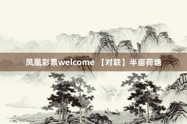 凤凰彩票welcome 【对联】半亩荷塘