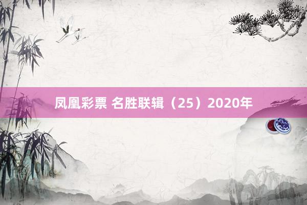 凤凰彩票 名胜联辑（25）2020年