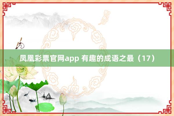 凤凰彩票官网app 有趣的成语之最（17）
