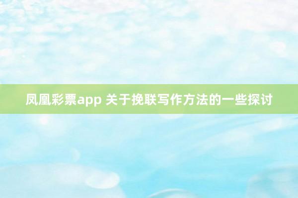 凤凰彩票app 关于挽联写作方法的一些探讨