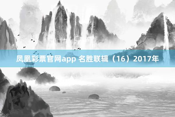 凤凰彩票官网app 名胜联辑（16）2017年