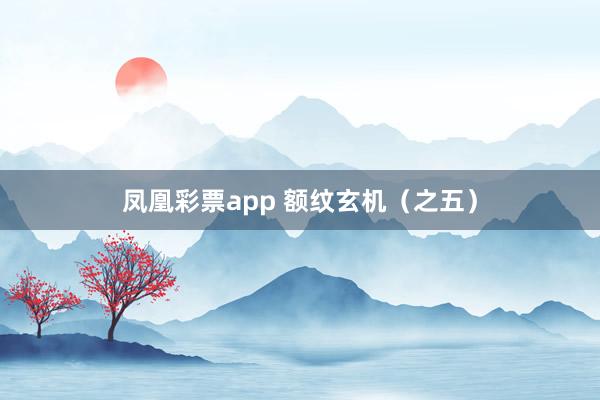 凤凰彩票app 额纹玄机(之五)