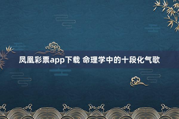 凤凰彩票app下载 命理学中的十段化气歌