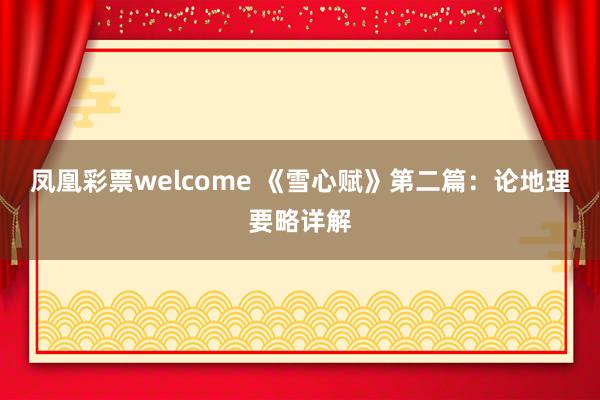 凤凰彩票welcome 《雪心赋》第二篇：论地理要略详解