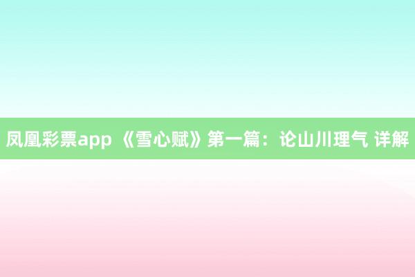 凤凰彩票app 《雪心赋》第一篇：论山川理气 详解