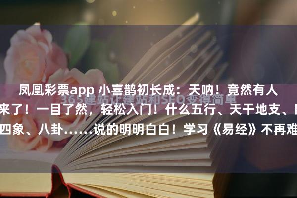 凤凰彩票app 小喜鹊初长成：天呐！竟然有人将易经基础知识整理出来了！一目了然，轻松入门！什么五行、天干地支、四级方位、太极、四象、八卦……说的明明白白！学习《易经》不再难，每天1分钟真的可以轻松入门!！易经给...