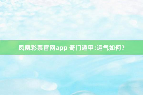 凤凰彩票官网app 奇门遁甲:运气如何？