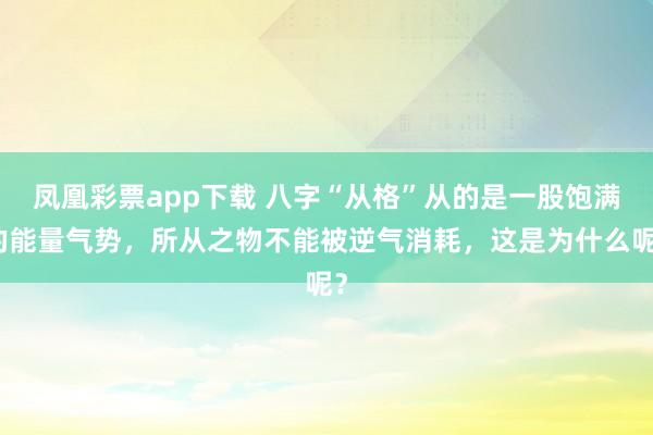 凤凰彩票app下载 八字“从格”从的是一股饱满的能量气势，所从之物不能被逆气消耗，这是为什么呢？
