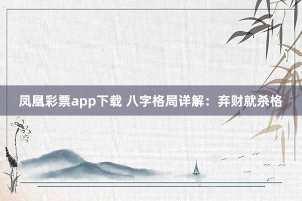 凤凰彩票app下载 八字格局详解：弃财就杀格