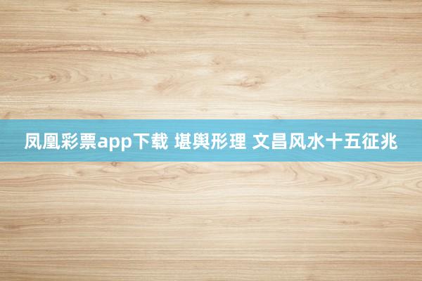 凤凰彩票app下载 堪舆形理 文昌风水十五征兆