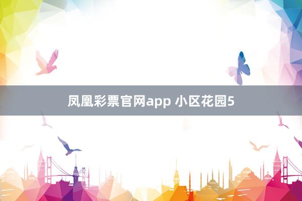 凤凰彩票官网app 小区花园5