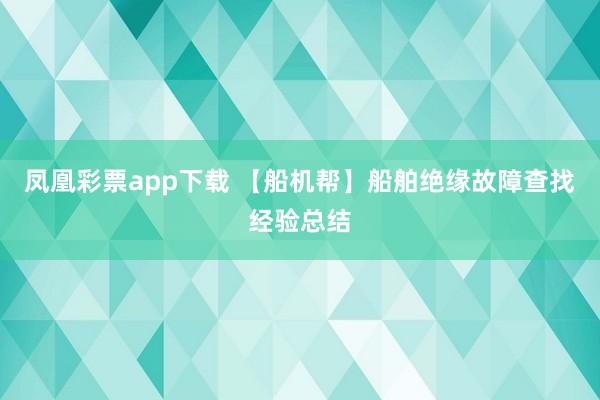 凤凰彩票app下载 【船机帮】船舶绝缘故障查找经验总结
