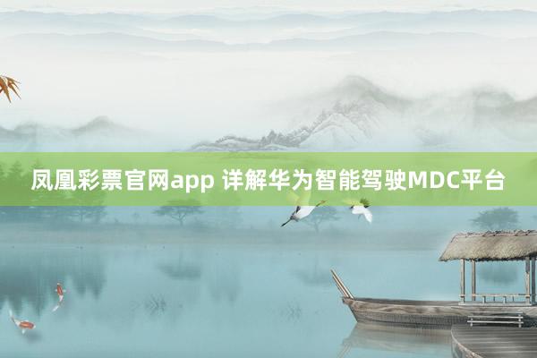 凤凰彩票官网app 详解华为智能驾驶MDC平台