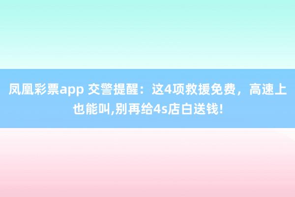 凤凰彩票app 交警提醒：这4项救援免费，高速上也能叫，别再给4s店白送钱!