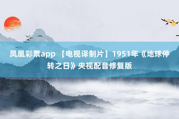 凤凰彩票app 【电视译制片】1951年《地球停转之日》央视配音修复版