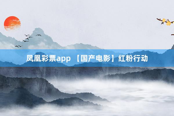 凤凰彩票app 【国产电影】红粉行动