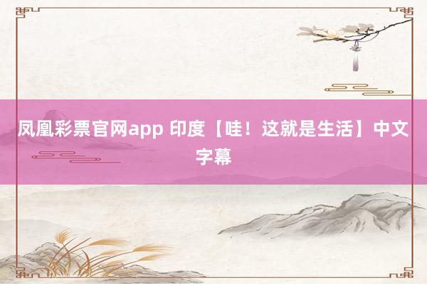 凤凰彩票官网app 印度【哇！这就是生活】中文字幕