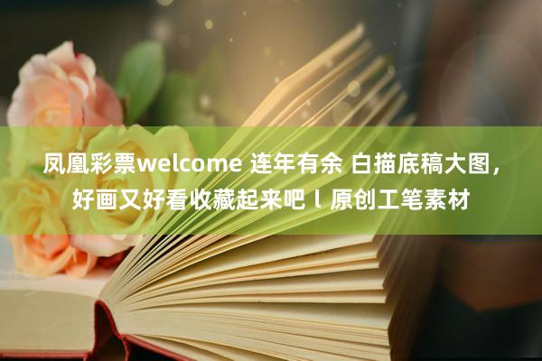凤凰彩票welcome 连年有余 白描底稿大图，好画又好看收藏起来吧ｌ原创工笔素材