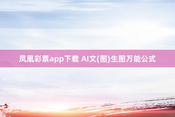 凤凰彩票app下载 AI文(图)生图万能公式