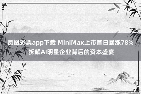 凤凰彩票app下载 MiniMax上市首日暴涨78% 拆解AI明星企业背后的资本盛宴