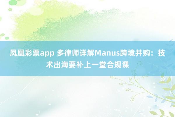 凤凰彩票app 多律师详解Manus跨境并购：技术出海要补上一堂合规课