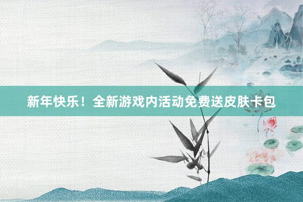 新年快乐！全新游戏内活动免费送皮肤卡包