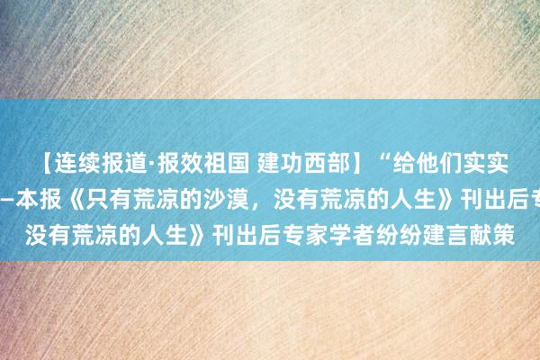 【连续报道·报效祖国 建功西部】“给他们实实在在的支持与托举”——本报《只有荒凉的沙漠，没有荒凉的人生》刊出后专家学者纷纷建言献策