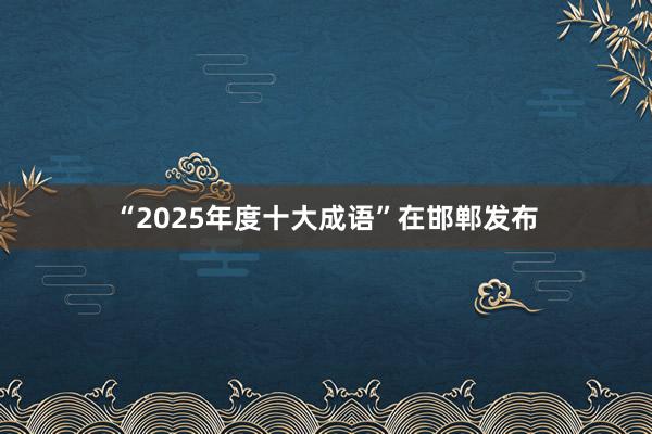 “2025年度十大成语”在邯郸发布