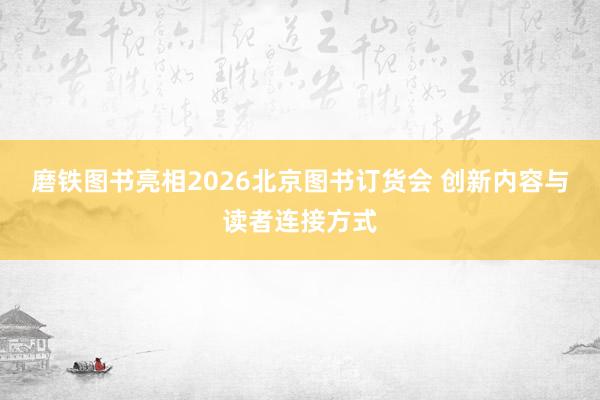 磨铁图书亮相2026北京图书订货会 创新内容与读者连接方式