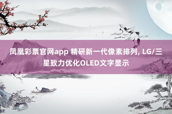 凤凰彩票官网app 精研新一代像素排列， LG/三星致力优化OLED文字显示