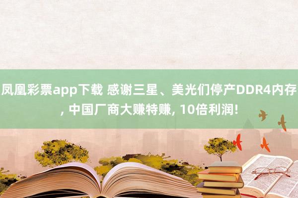 凤凰彩票app下载 感谢三星、美光们停产DDR4内存， 中国厂商大赚特赚， 10倍利润!