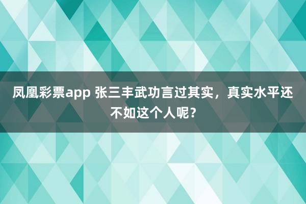 凤凰彩票app 张三丰武功言过其实，真实水平还不如这个人呢？
