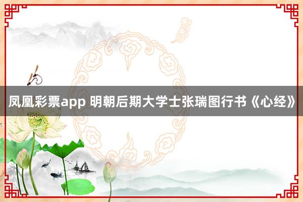 凤凰彩票app 明朝后期大学士张瑞图行书《心经》