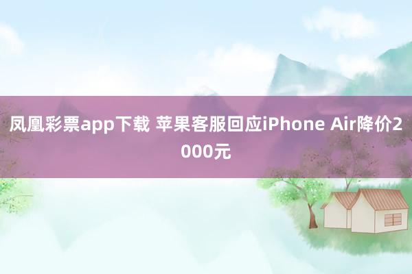 凤凰彩票app下载 苹果客服回应iPhone Air降价2000元