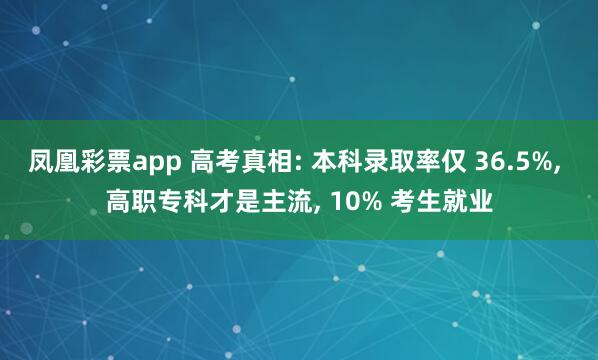 凤凰彩票app 高考真相: 本科录取率仅 36.5%， 高职专科才是主流， 10% 考生就业