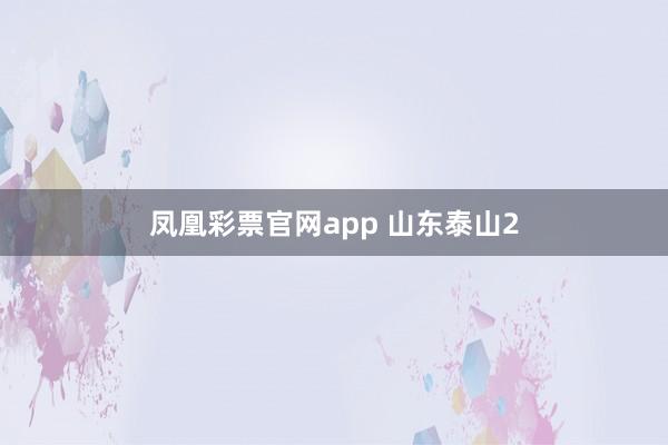 凤凰彩票官网app 山东泰山2