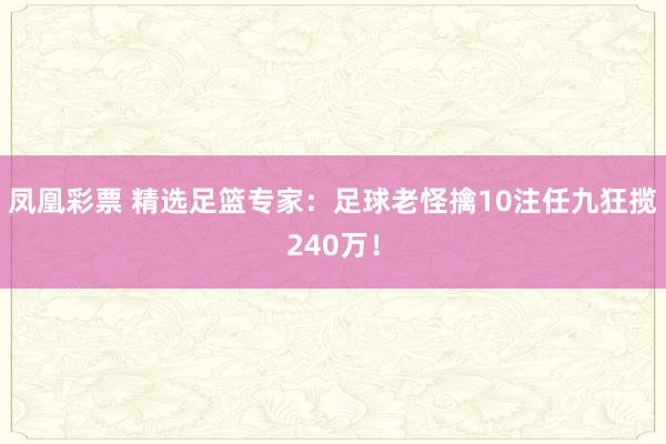 凤凰彩票 精选足篮专家：足球老怪擒10注任九狂揽240万！