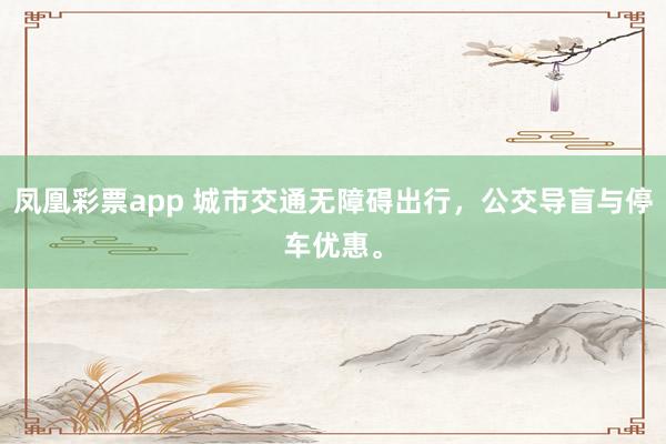 凤凰彩票app 城市交通无障碍出行，公交导盲与停车优惠。