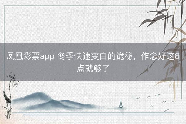 凤凰彩票app 冬季快速变白的诡秘，作念好这6点就够了