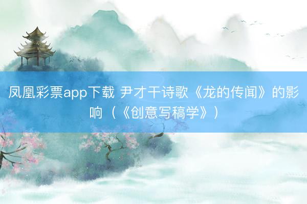 凤凰彩票app下载 尹才干诗歌《龙的传闻》的影响(《创意写稿学》)