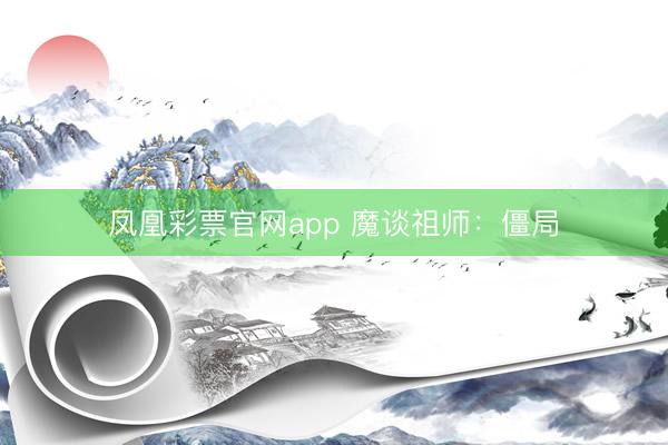 凤凰彩票官网app 魔谈祖师：僵局