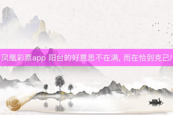 凤凰彩票app 阳台的好意思不在满, 而在恰到克己!