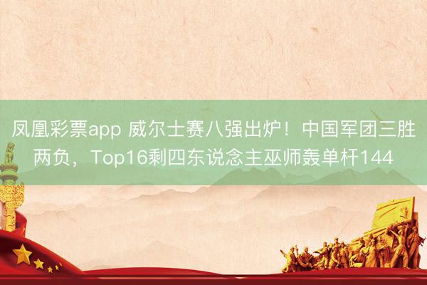凤凰彩票app 威尔士赛八强出炉!中国军团三胜两负,Top16剩四东说念主巫师轰单杆144