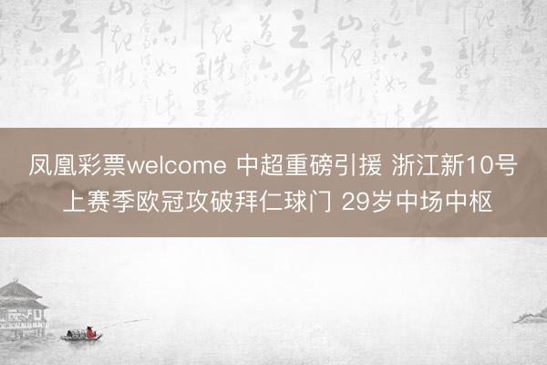 凤凰彩票welcome 中超重磅引援 浙江新10号 上赛季欧冠攻破拜仁球门 29岁中场中枢