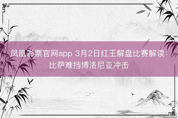 凤凰彩票官网app 3月2日红王解盘比赛解读：比萨难挡博洛尼亚冲击