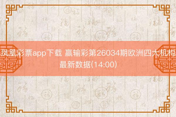 凤凰彩票app下载 赢输彩第26034期欧洲四大机构最新数据(14:00)