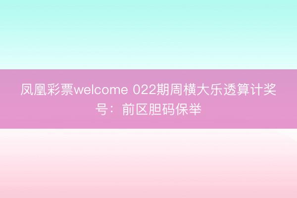 凤凰彩票welcome 022期周横大乐透算计奖号:前区胆码保举